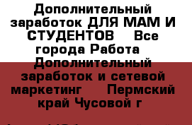 Дополнительный заработок ДЛЯ МАМ И СТУДЕНТОВ. - Все города Работа » Дополнительный заработок и сетевой маркетинг   . Пермский край,Чусовой г.